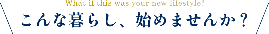 こんな暮らし、始めませんか？