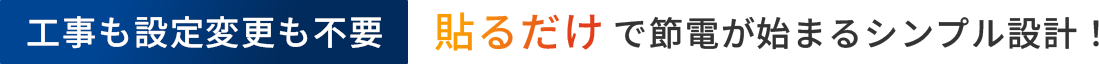 工事も設定変更も不要　貼るだけで節電が始まるシンプル設計