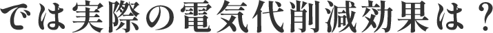 では実際の電気代削減効果は